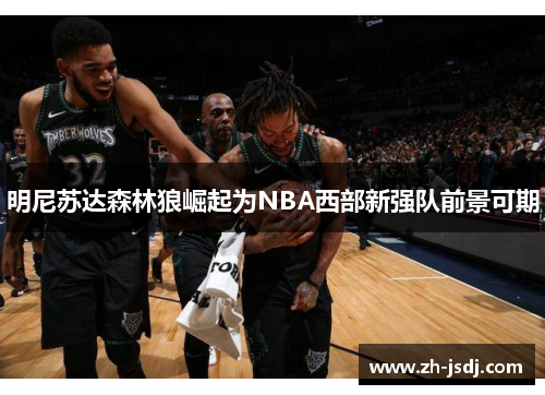 明尼苏达森林狼崛起为NBA西部新强队前景可期