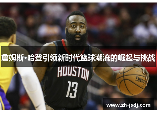 詹姆斯·哈登引领新时代篮球潮流的崛起与挑战