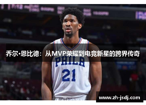 乔尔·恩比德：从MVP荣耀到电竞新星的跨界传奇
