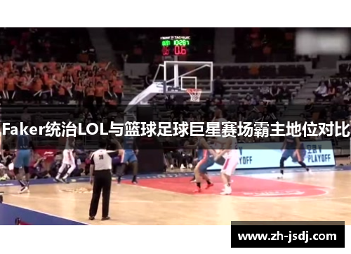 Faker统治LOL与篮球足球巨星赛场霸主地位对比