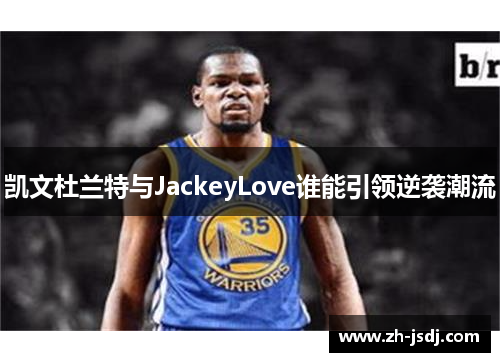 凯文杜兰特与JackeyLove谁能引领逆袭潮流