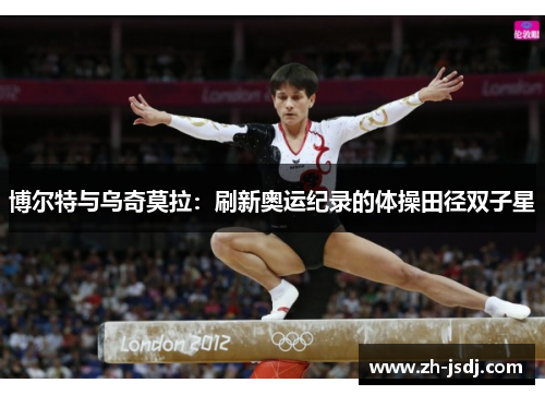 博尔特与乌奇莫拉：刷新奥运纪录的体操田径双子星