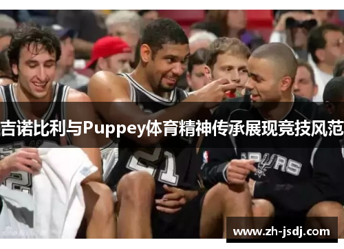 吉诺比利与Puppey体育精神传承展现竞技风范