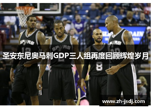 圣安东尼奥马刺GDP三人组再度回顾辉煌岁月