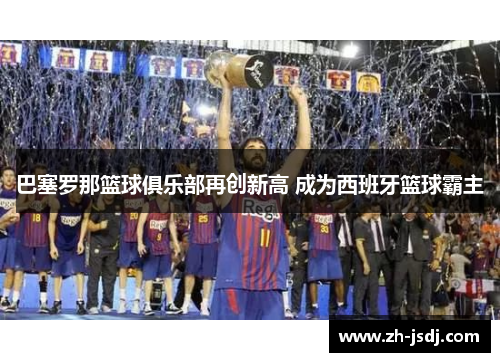 巴塞罗那篮球俱乐部再创新高 成为西班牙篮球霸主