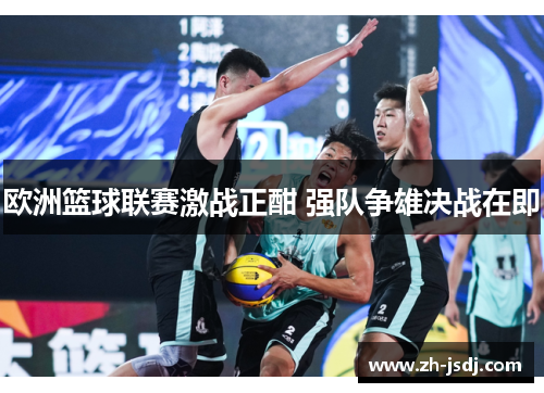 欧洲篮球联赛激战正酣 强队争雄决战在即
