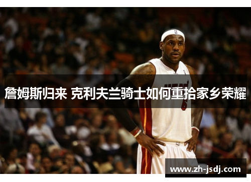 詹姆斯归来 克利夫兰骑士如何重拾家乡荣耀