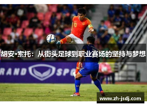 胡安·索托：从街头足球到职业赛场的坚持与梦想