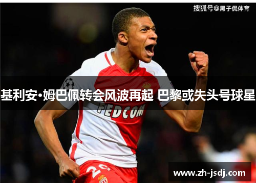基利安·姆巴佩转会风波再起 巴黎或失头号球星