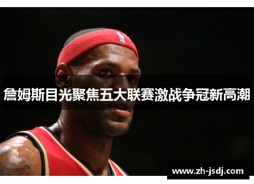 詹姆斯目光聚焦五大联赛激战争冠新高潮