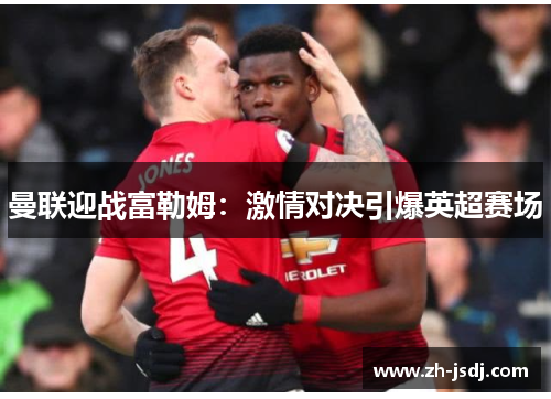 曼联迎战富勒姆：激情对决引爆英超赛场