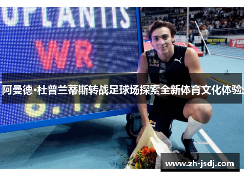 阿曼德·杜普兰蒂斯转战足球场探索全新体育文化体验